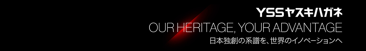 YSSヤスキハガネ OUR HERITAGE, YOUR ADVANTAGE 日本独創の系譜を、世界のイノベーションへ